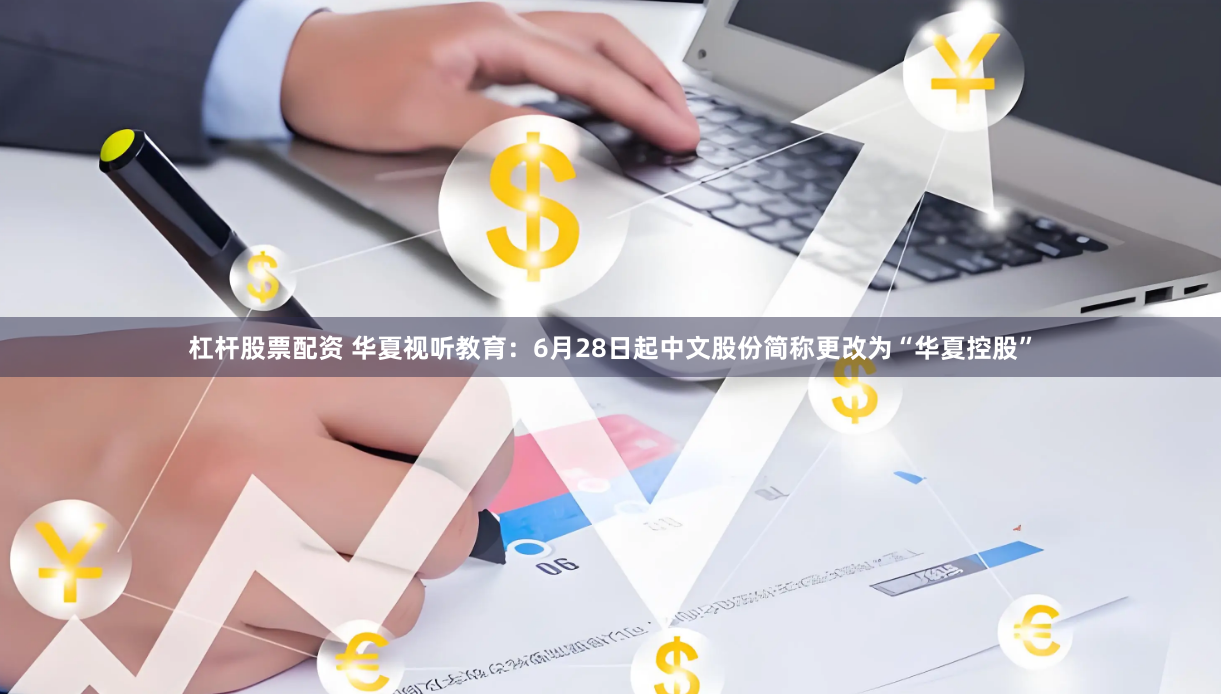 杠杆股票配资 华夏视听教育：6月28日起中文股份简称更改为“华夏控股”