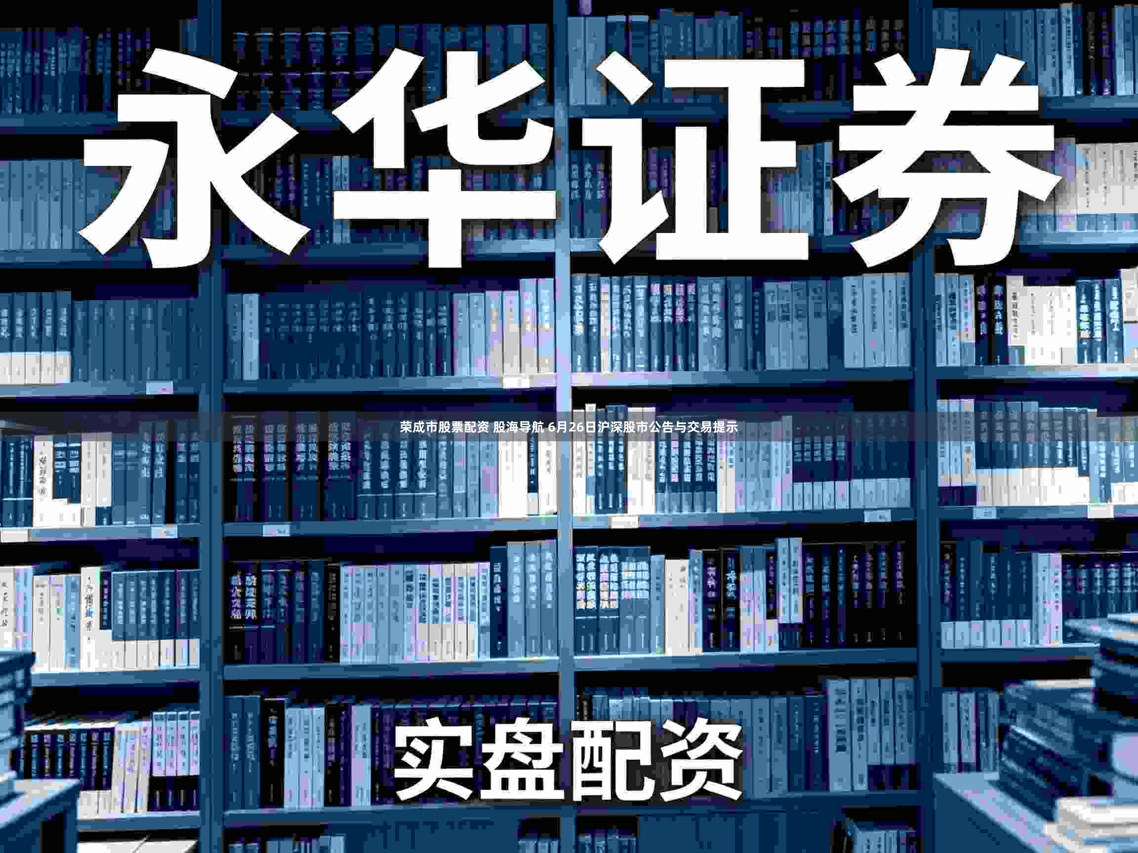 荣成市股票配资 股海导航 6月26日沪深股市公告与交易提示