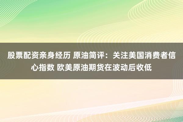 股票配资亲身经历 原油简评：关注美国消费者信心指数 欧美原油期货在波动后收低