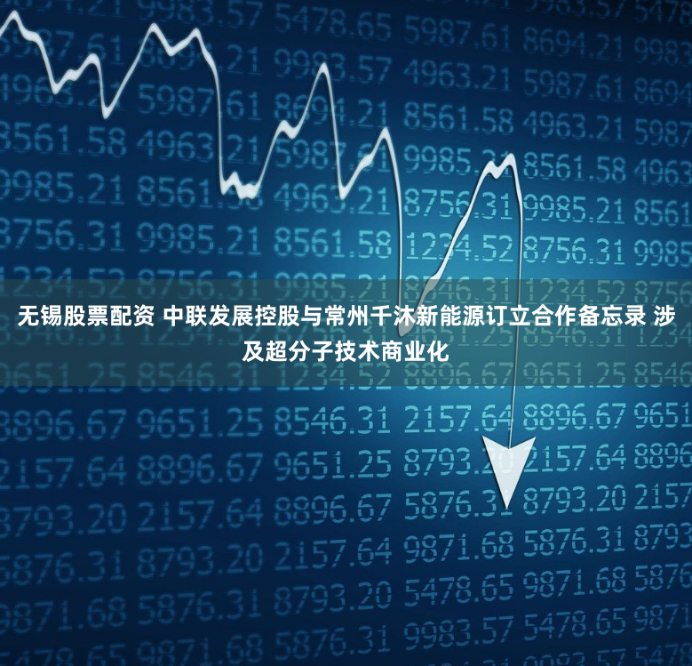 无锡股票配资 中联发展控股与常州千沐新能源订立合作备忘录 涉及超分子技术商业化