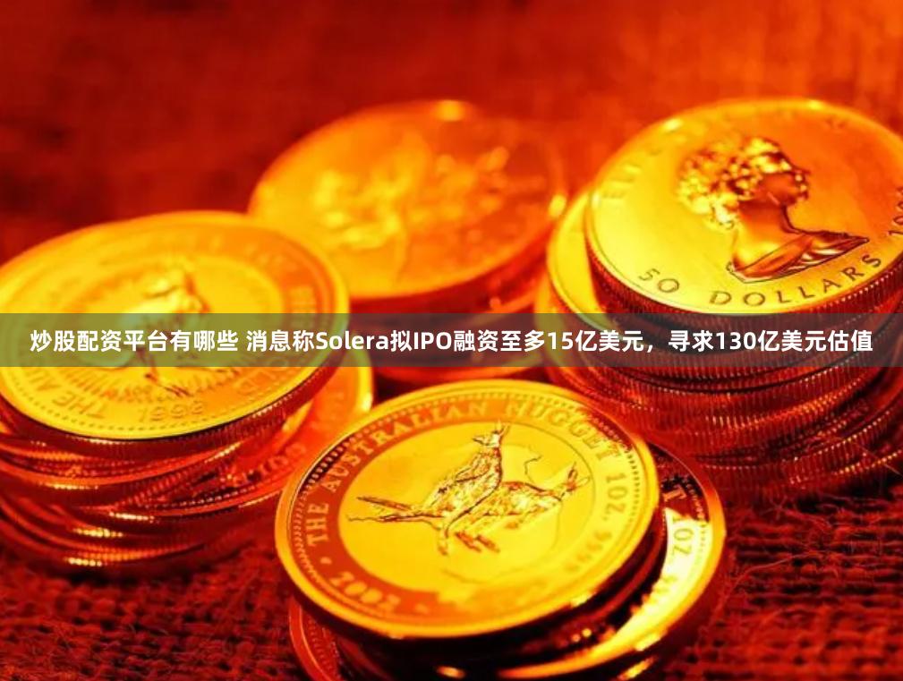 炒股配资平台有哪些 消息称Solera拟IPO融资至多15亿美元，寻求130亿美元估值