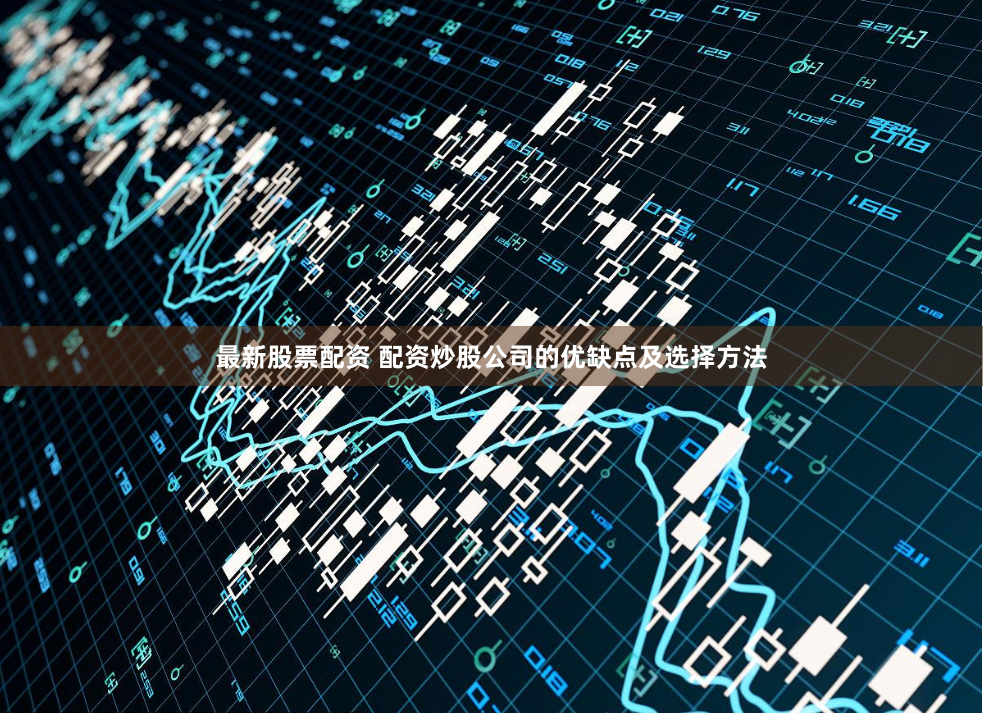最新股票配资 配资炒股公司的优缺点及选择方法