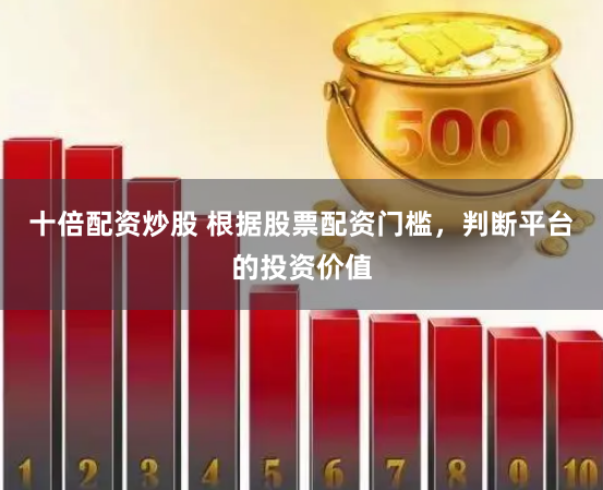 十倍配资炒股 根据股票配资门槛，判断平台的投资价值
