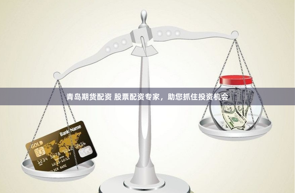 青岛期货配资 股票配资专家，助您抓住投资机会