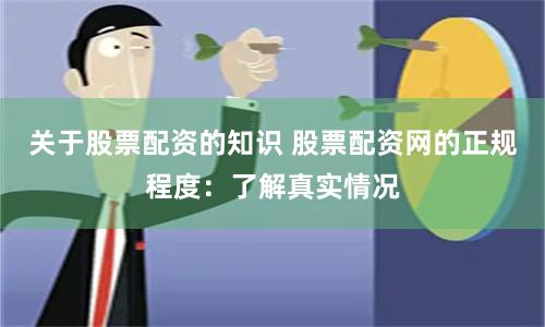 关于股票配资的知识 股票配资网的正规程度：了解真实情况