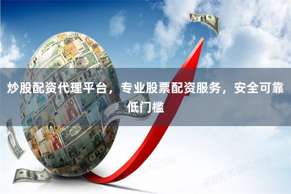 炒股配资代理平台，专业股票配资服务，安全可靠低门槛
