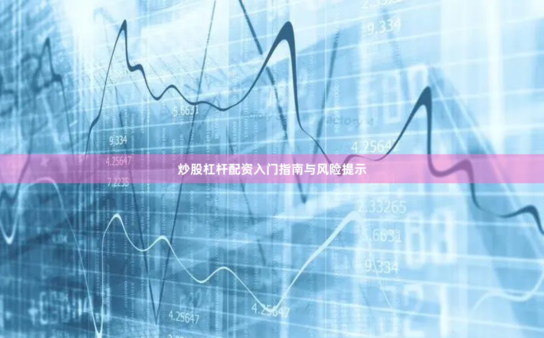 炒股杠杆配资入门指南与风险提示