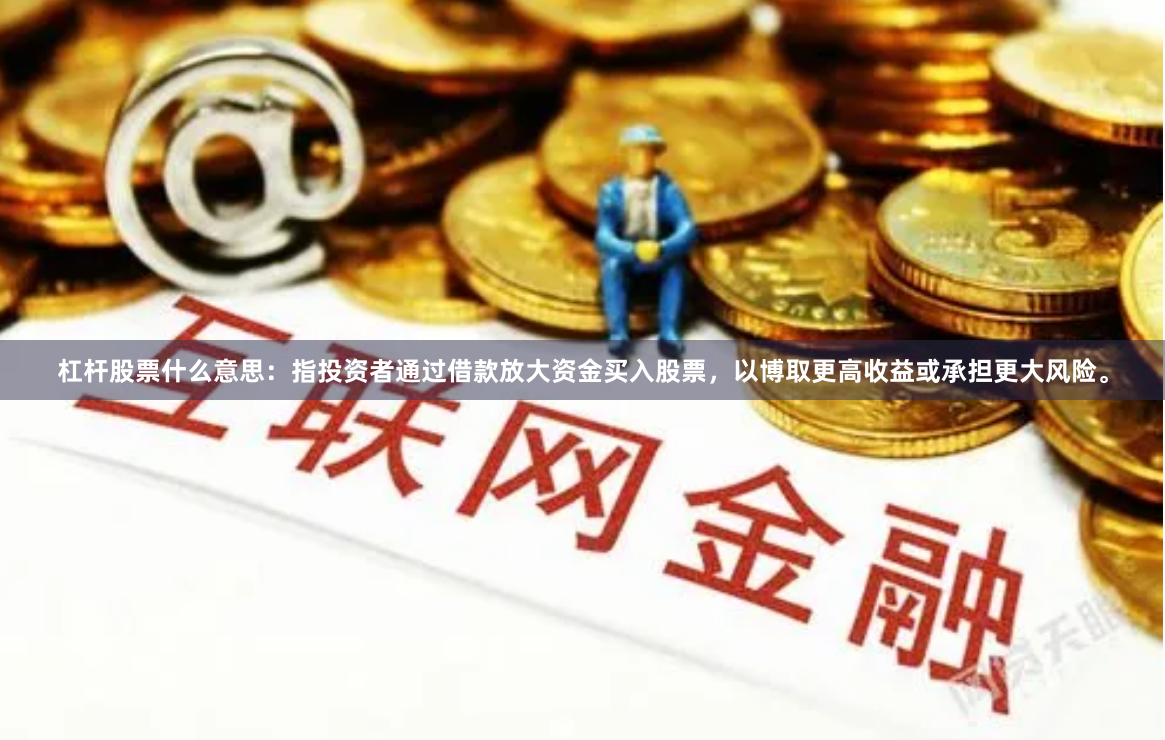 杠杆股票什么意思：指投资者通过借款放大资金买入股票，以博取更高收益或承担更大风险。