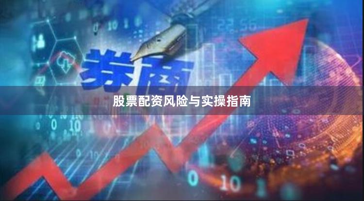 股票配资风险与实操指南
