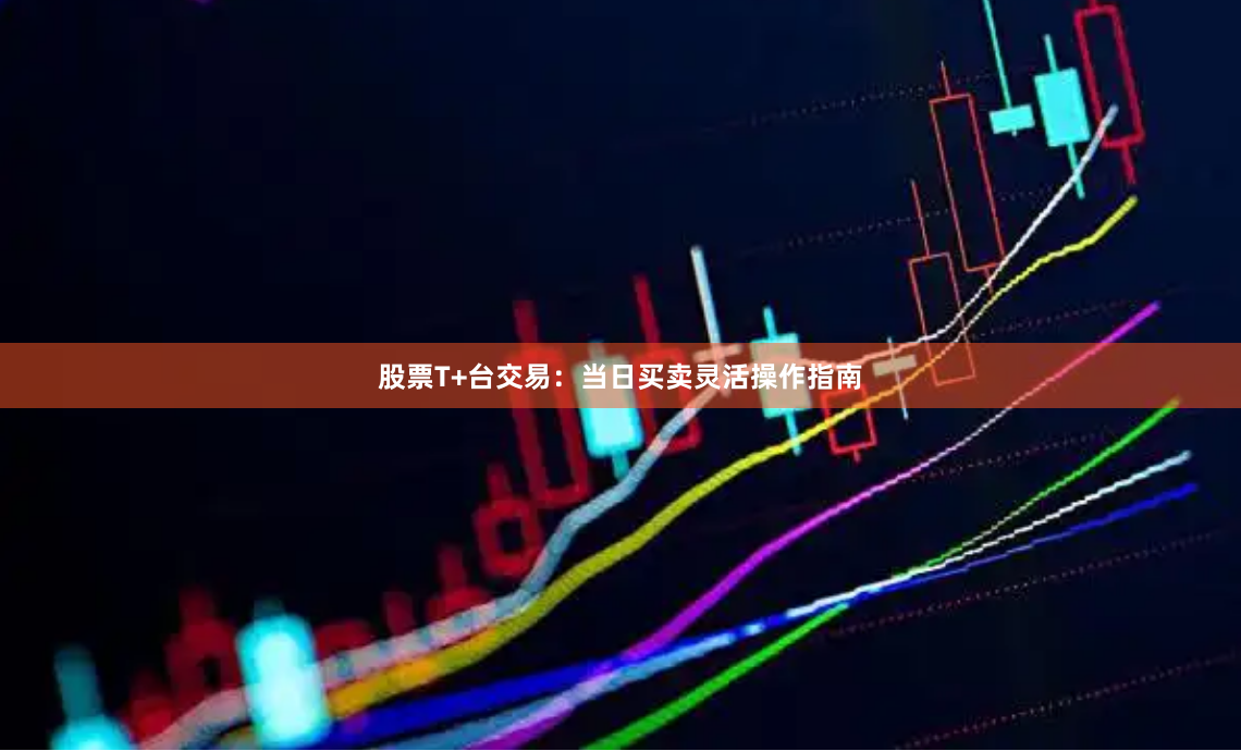 股票T+台交易:当日买卖灵活操作指南