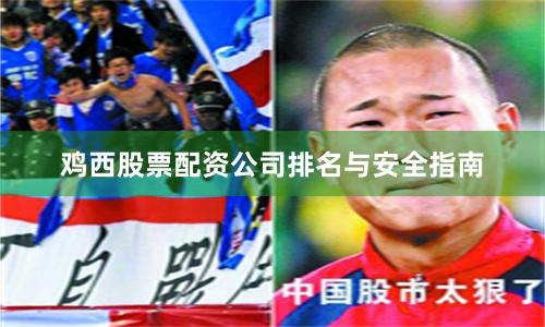 鸡西股票配资公司排名与安全指南