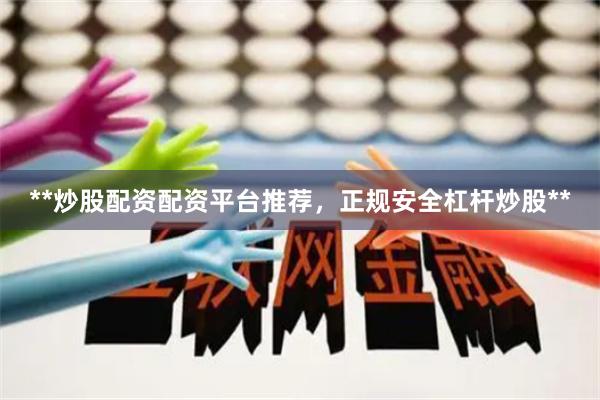 **炒股配资配资平台推荐，正规安全杠杆炒股**