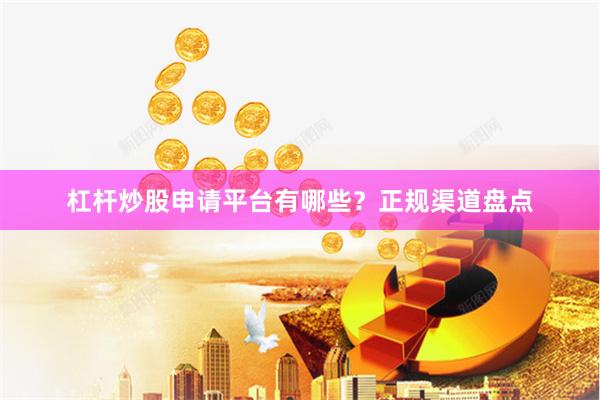 杠杆炒股申请平台有哪些？正规渠道盘点