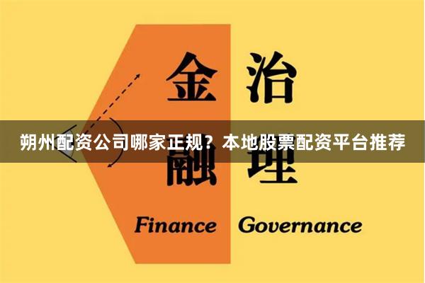 朔州配资公司哪家正规？本地股票配资平台推荐