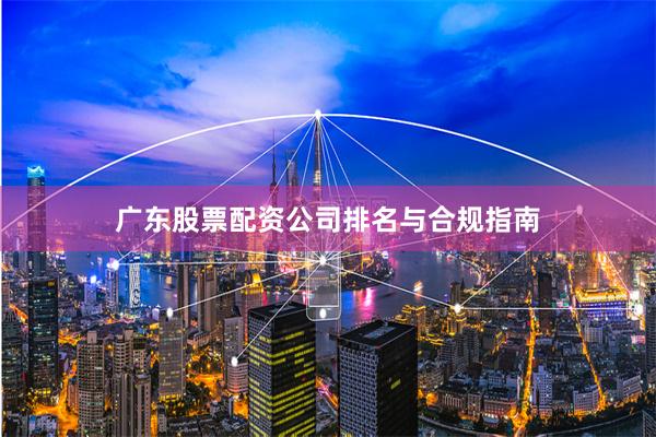 广东股票配资公司排名与合规指南