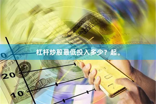 杠杆炒股最低投入多少？起。