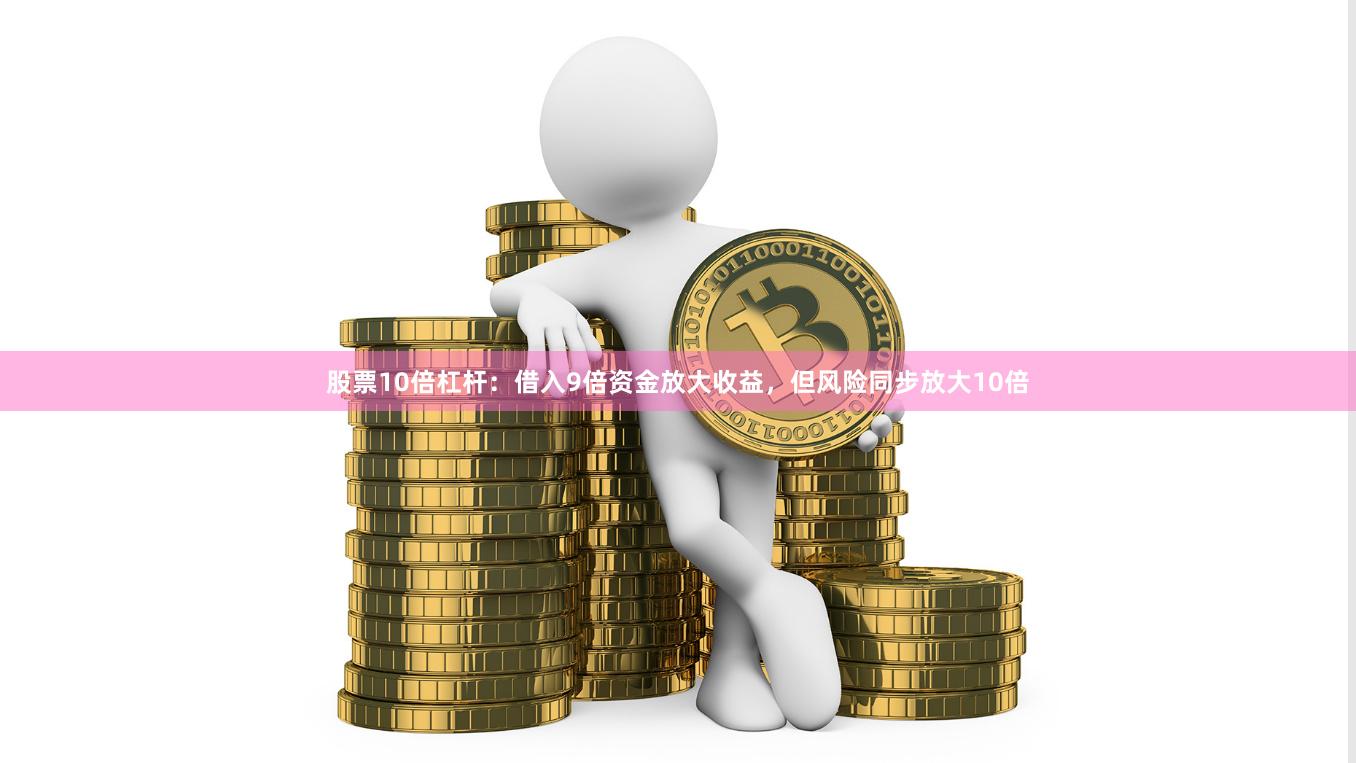股票10倍杠杆：借入9倍资金放大收益，但风险同步放大10倍