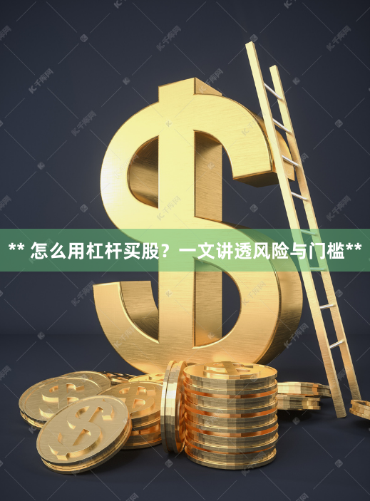 ** 怎么用杠杆买股？一文讲透风险与门槛**
