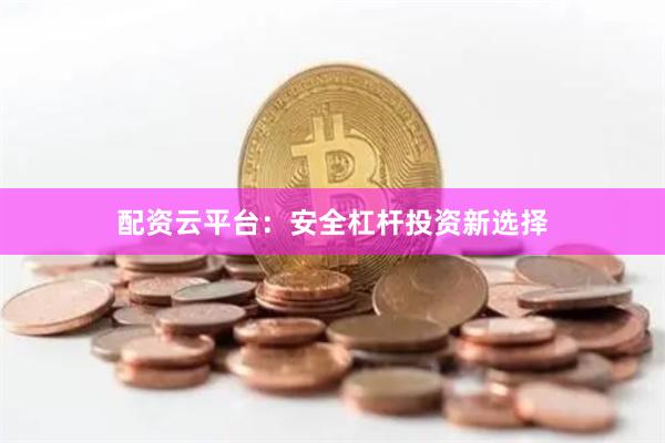 配资云平台：安全杠杆投资新选择